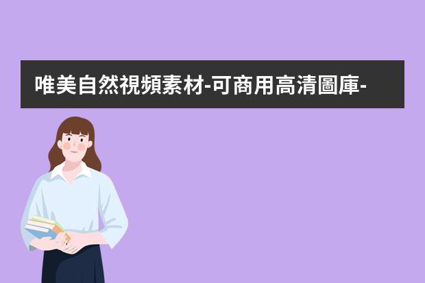 唯美自然視頻素材-可商用高清圖庫-有什么免費(fèi)的高清可商用圖片網(wǎng)站，用于海報(bào)設(shè)計(jì)。